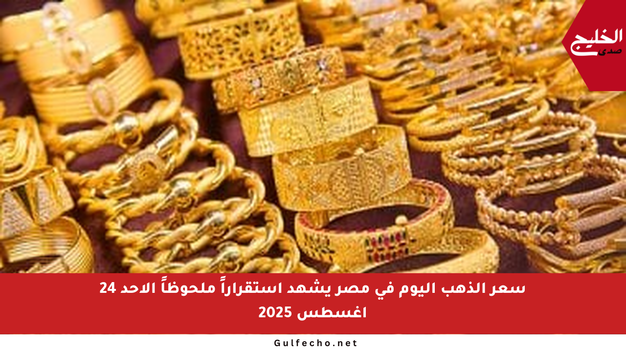 سعر الذهب اليوم في مصر يشهد استقراراً ملحوظاً الأحد 24 أغسطس 2025